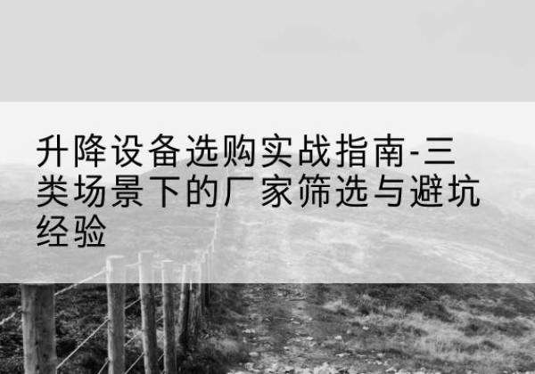 莲花移动式升降机厂家推荐-升降设备选购实战指南-三类场景下的厂家筛选与避坑经验