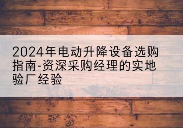 莲花电动剪叉升降平台厂家-2024年电动升降设备选购指南-资深采购经理的实地验厂经验