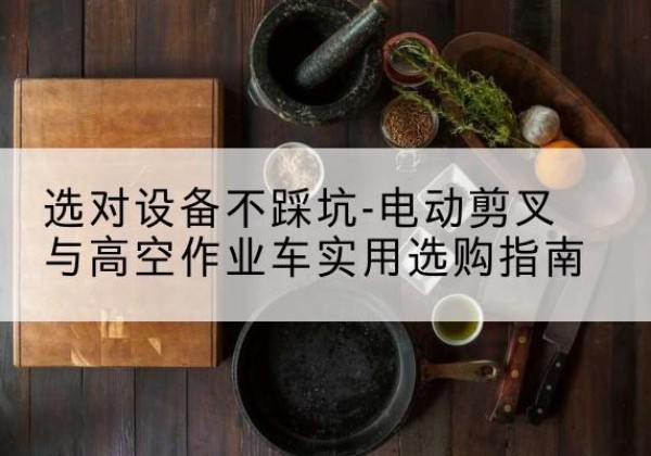 莲花电动剪叉升降平台怎么选-选对设备不踩坑-电动剪叉与高空作业车实用选购指南