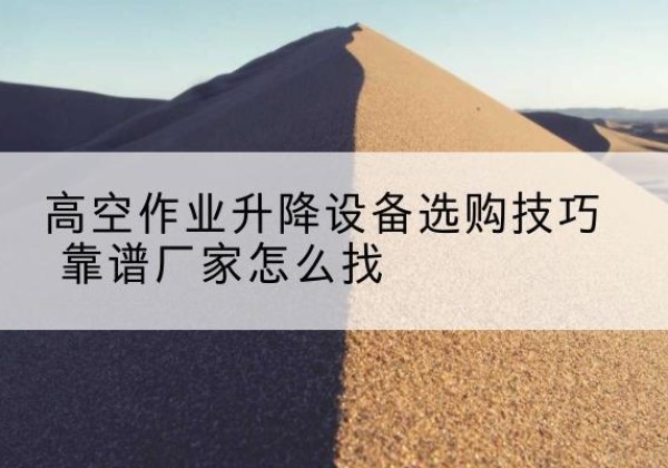 莲花电动升降平台厂家推荐-高空作业升降设备选购技巧 靠谱厂家怎么找