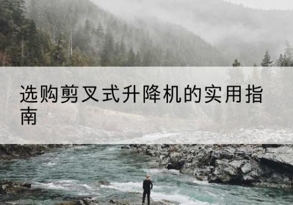 莲花剪叉式升降机怎么选-选购剪叉式升降机的实用指南