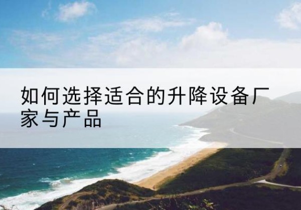 莲花电动升降平台厂家-如何选择适合的升降设备厂家与产品