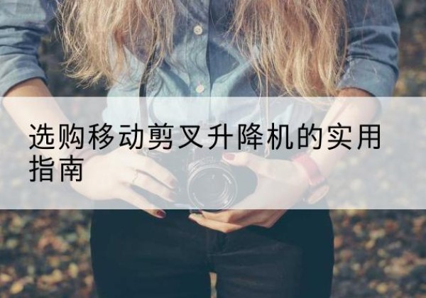 莲花移动剪叉升降机怎么选-选购移动剪叉升降机的实用指南