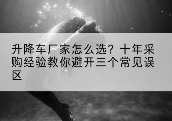 莲花升降车厂家-怎么选？十年采购经验教你避开三个常见误区